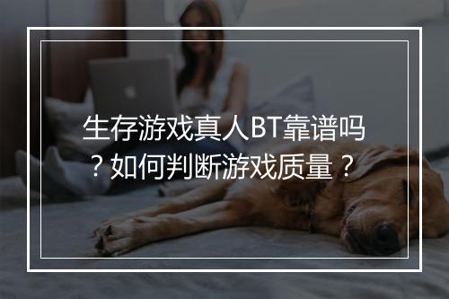 生存游戏真人BT靠谱吗?如何判断游戏质量?