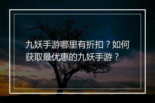 九妖手游哪里有折扣？如何获取最优惠的九妖手游？