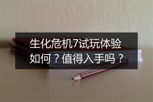 生化危机7试玩体验如何？值得入手吗？