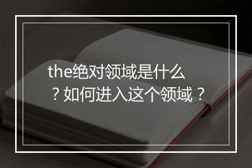 the绝对领域是什么?如何进入这个领域?