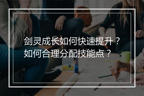 剑灵成长如何快速提升？如何合理分配技能点？