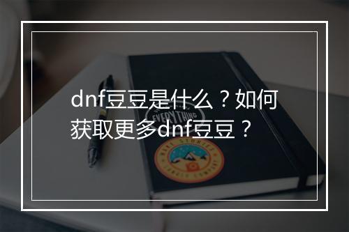 dnf豆豆是什么?如何获取更多dnf豆豆?