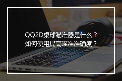 QQ2D桌球瞄准器是什么？如何使用提高瞄准准确度？