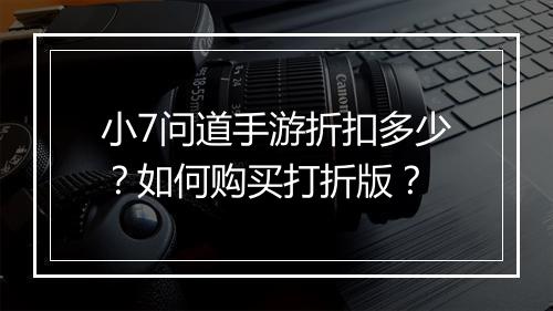 小7问道手游折扣多少？如何购买打折版？