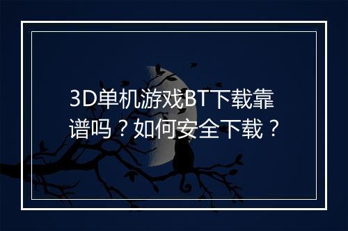 3D单机游戏BT下载靠谱吗？如何安全下载？