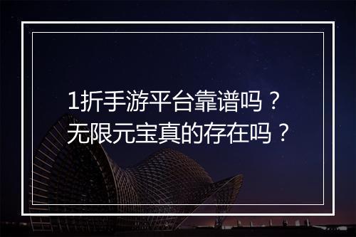 1折手游平台靠谱吗？无限元宝真的存在吗？