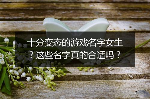 十分变态的游戏名字女生?这些名字真的合适吗?