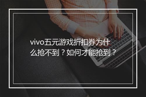 vivo五元游戏折扣券为什么抢不到?如何才能抢到?