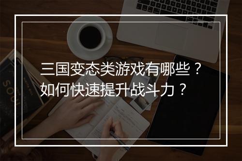 三国变态类游戏有哪些？如何快速提升战斗力？