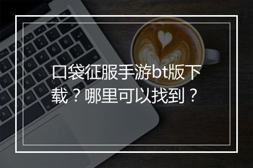 口袋征服手游bt版下载？哪里可以找到？