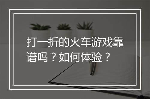 打一折的火车游戏靠谱吗？如何体验？