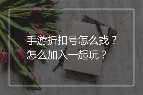 手游折扣号怎么找？怎么加入一起玩？