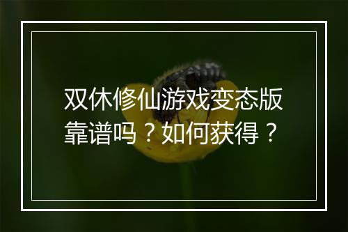 双休修仙游戏变态版靠谱吗?如何获得?