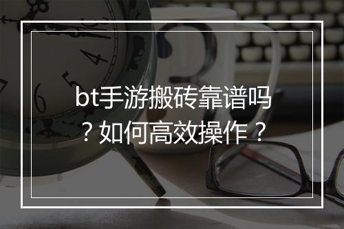 bt手游搬砖靠谱吗?如何高效操作?