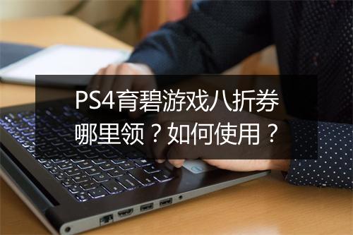 PS4育碧游戏八折券哪里领？如何使用？