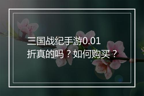 三国战纪手游0.01折真的吗？如何购买？