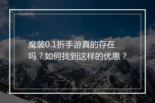 魔装0.1折手游真的存在吗？如何找到这样的优惠？