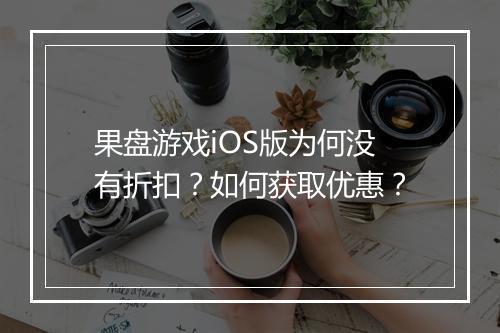 果盘游戏iOS版为何没有折扣?如何获取优惠?