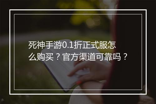 死神手游0.1折正式服怎么购买？官方渠道可靠吗？