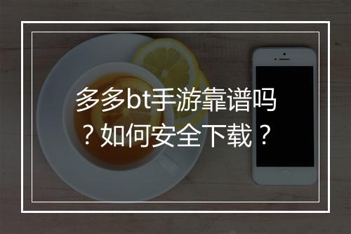 多多bt手游靠谱吗？如何安全下载？