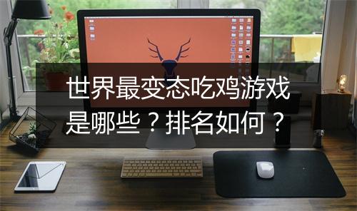世界最变态吃鸡游戏是哪些？排名如何？