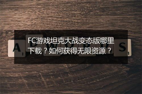 FC游戏坦克大战变态版哪里下载?如何获得无限资源?