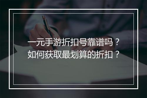 一元手游折扣号靠谱吗？如何获取最划算的折扣？