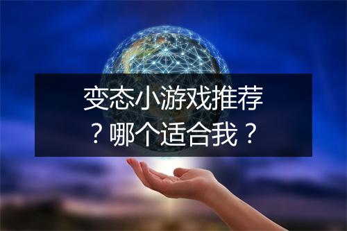 变态小游戏推荐？哪个适合我？