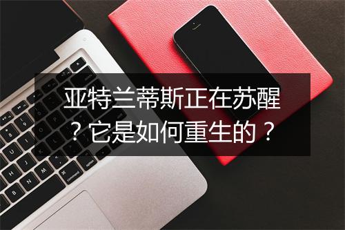 亚特兰蒂斯正在苏醒?它是如何重生的?