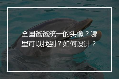 全国爸爸统一的头像?哪里可以找到?如何设计?
