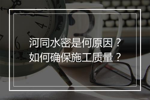 河同水密是何原因?如何确保施工质量?