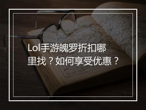 Lol手游魄罗折扣哪里找？如何享受优惠？