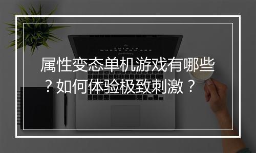 属性变态单机游戏有哪些?如何体验极致刺激?