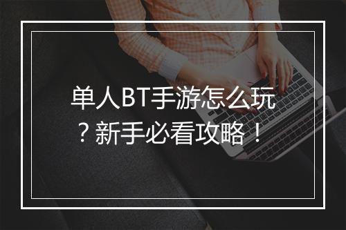 单人BT手游怎么玩？新手必看攻略！
