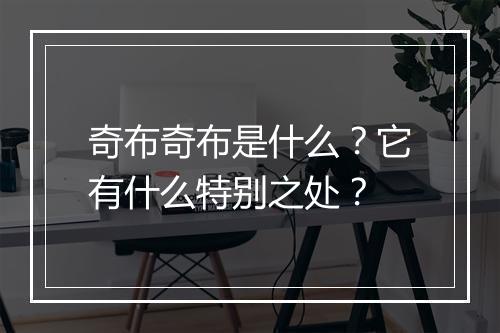 奇布奇布是什么？它有什么特别之处？