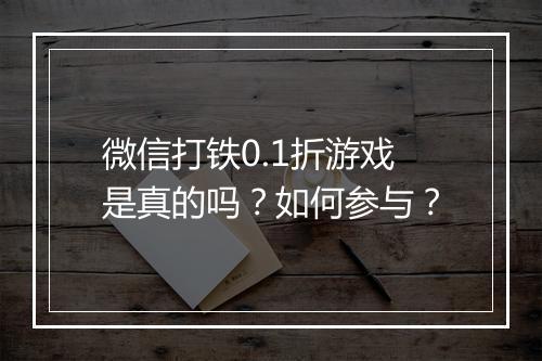 微信打铁0.1折游戏是真的吗?如何参与?