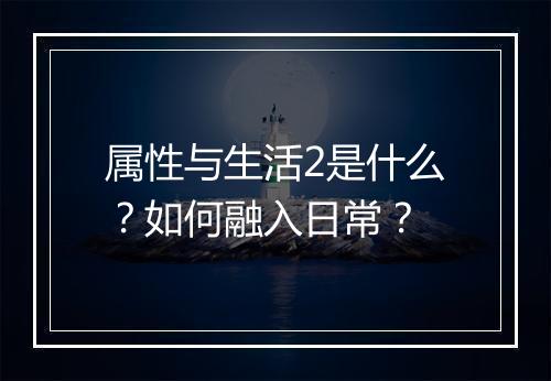 属性与生活2是什么？如何融入日常？