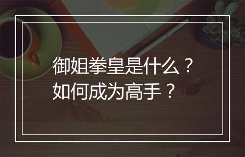 御姐拳皇是什么？如何成为高手？