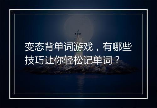 变态背单词游戏,有哪些技巧让你轻松记单词?