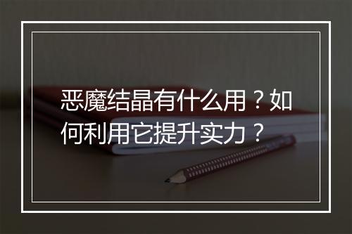 恶魔结晶有什么用?如何利用它提升实力?