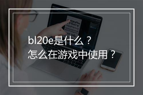 bl20e是什么？怎么在游戏中使用？