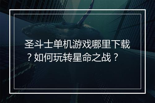 圣斗士单机游戏哪里下载？如何玩转星命之战？