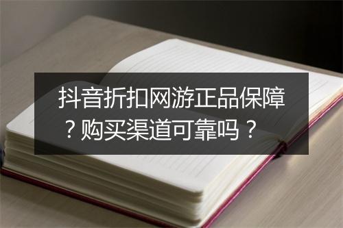 抖音折扣网游正品保障？购买渠道可靠吗？