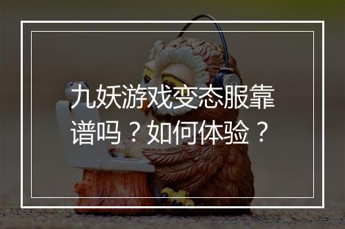 九妖游戏变态服靠谱吗？如何体验？