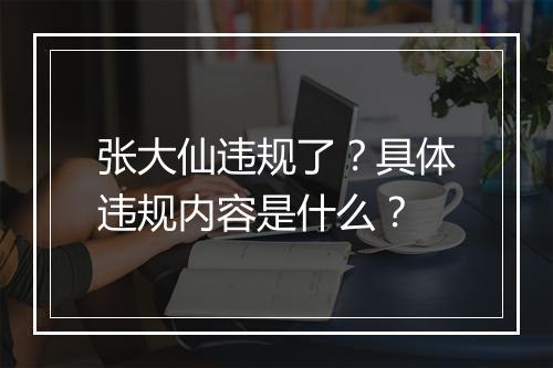 张大仙违规了？具体违规内容是什么？