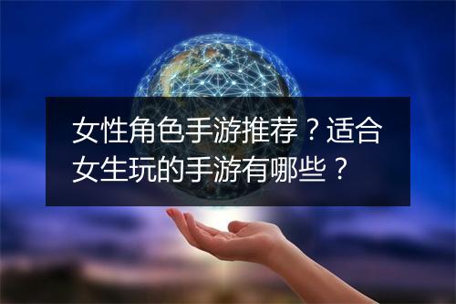 女性角色手游推荐？适合女生玩的手游有哪些？