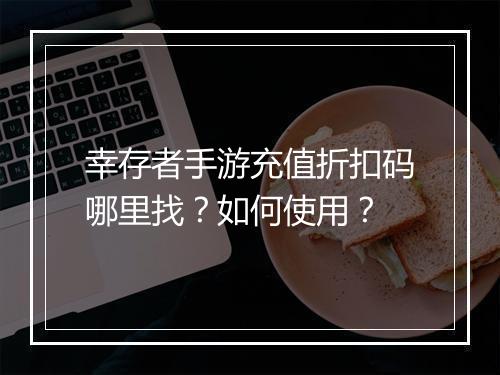 幸存者手游充值折扣码哪里找？如何使用？