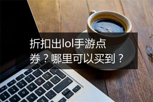 折扣出lol手游点券？哪里可以买到？