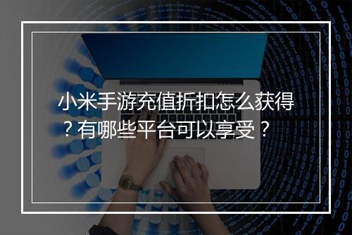 小米手游充值折扣怎么获得？有哪些平台可以享受？