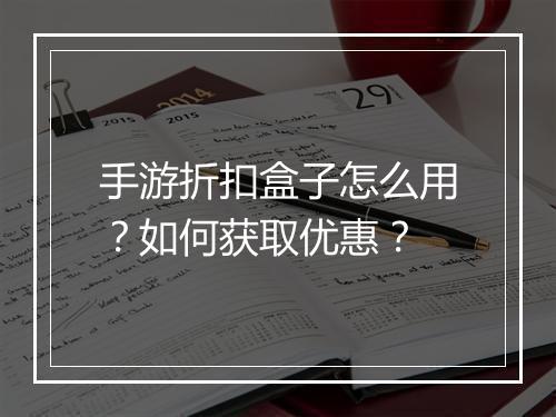 手游折扣盒子怎么用?如何获取优惠?